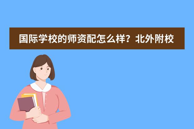 国际学校的师资配怎么样？北外附校三水外校是小班教学吗？