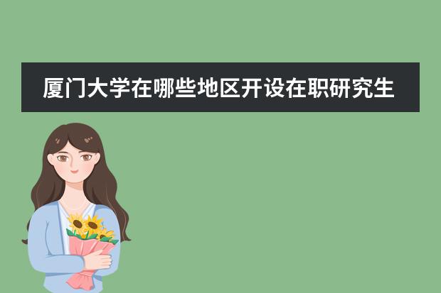 厦门大学在哪些地区开设在职研究生教学点？