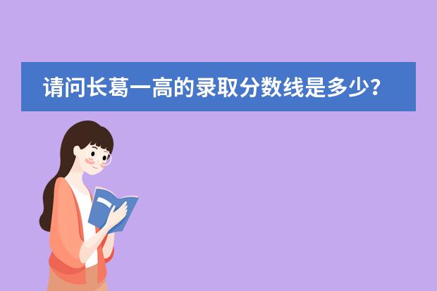 请问长葛一高的录取分数线是多少？