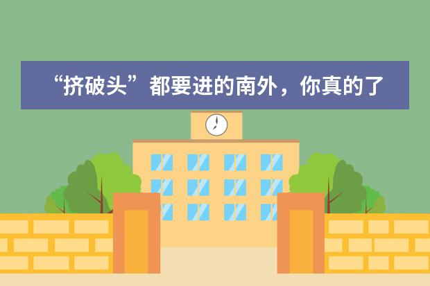 “挤破头”都要进的南外，你真的了解吗？南外家族最全版图来了