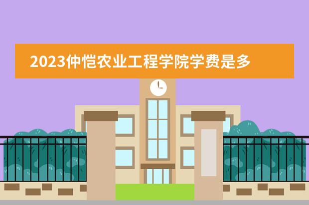 2023仲恺农业工程学院学费是多少及各专业收费标准