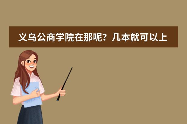 义乌公商学院在那呢？几本就可以上？