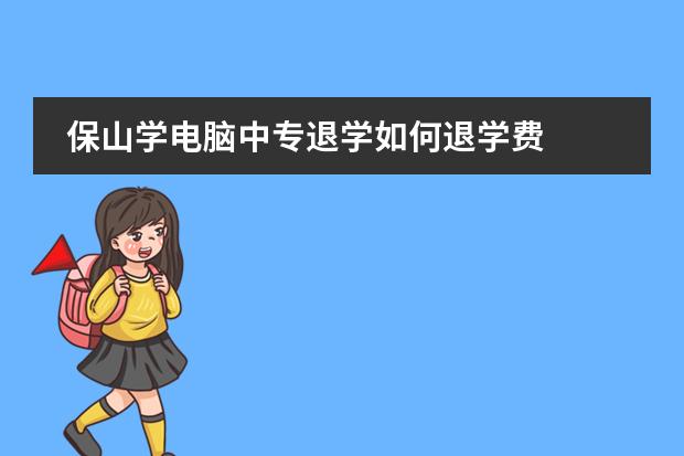 保山学电脑中专退学如何退学费