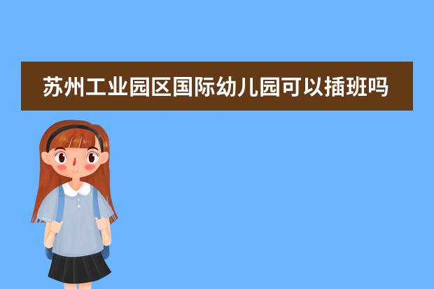 苏州工业园区国际幼儿园可以插班吗