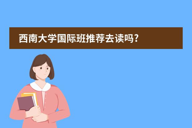 西南大学国际班推荐去读吗?