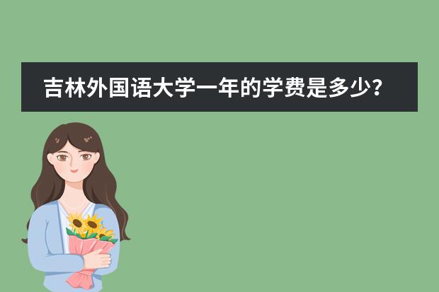 吉林外国语大学一年的学费是多少？