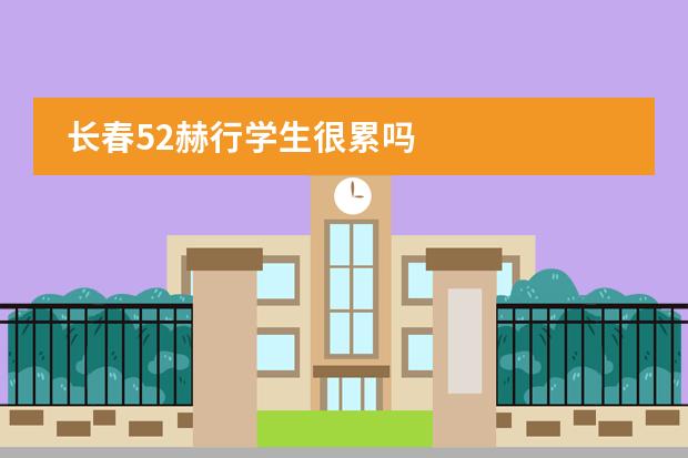 长春52赫行学生很累吗