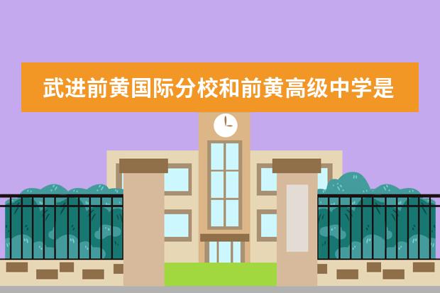 武进前黄国际分校和前黄高级中学是什么关系？