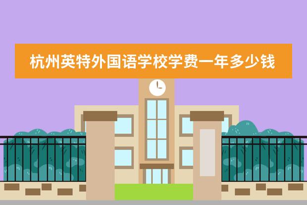 杭州英特外国语学校学费一年多少钱？