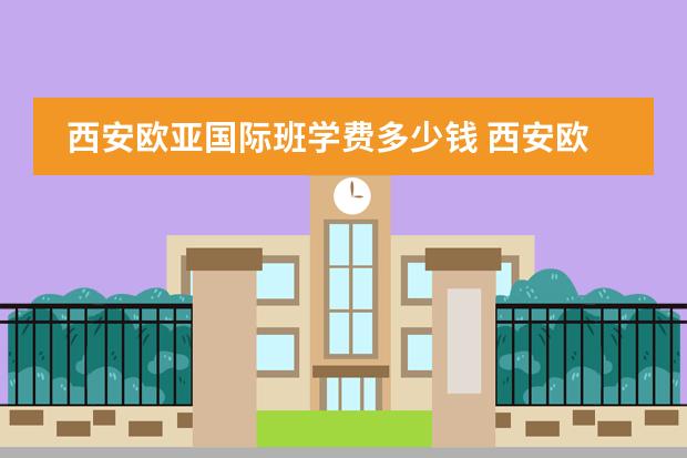 西安欧亚国际班学费多少钱 西安欧亚学院双语班和国际班区别