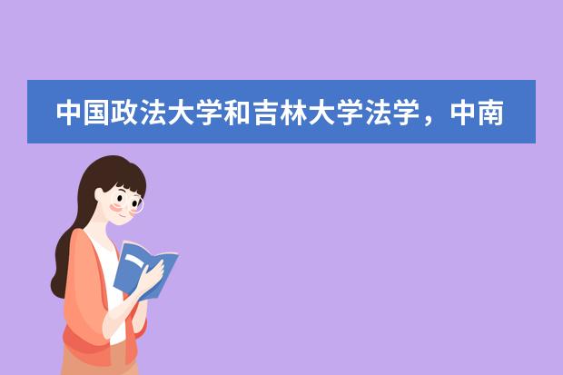 中国政法大学和吉林大学法学，中南财大选哪个？