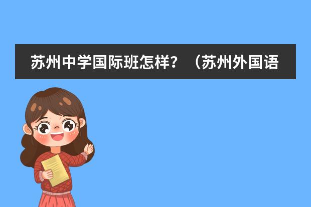 苏州中学国际班怎样？（苏州外国语幼儿园实验班和国际班区别）