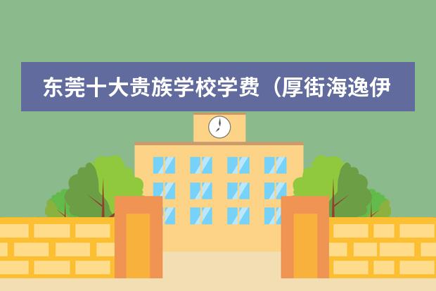 东莞十大贵族学校学费（厚街海逸伊顿学校怎样）