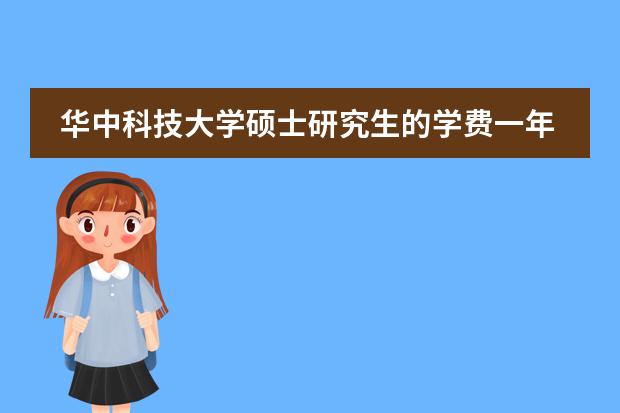 华中科技大学硕士研究生的学费一年是多少