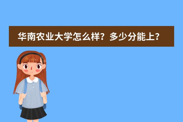 华南农业大学怎么样？多少分能上？