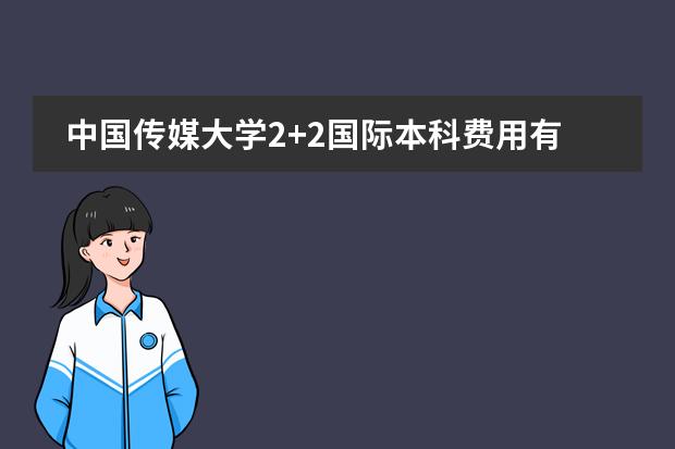 中国传媒大学2+2国际本科费用有什么