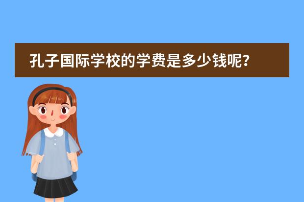 孔子国际学校的学费是多少钱呢？