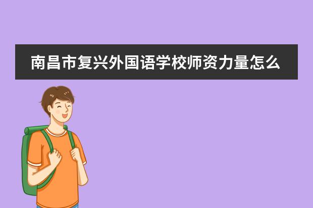 南昌市复兴外国语学校师资力量怎么样？