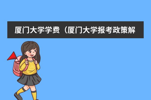 厦门大学学费（厦门大学报考政策解读）