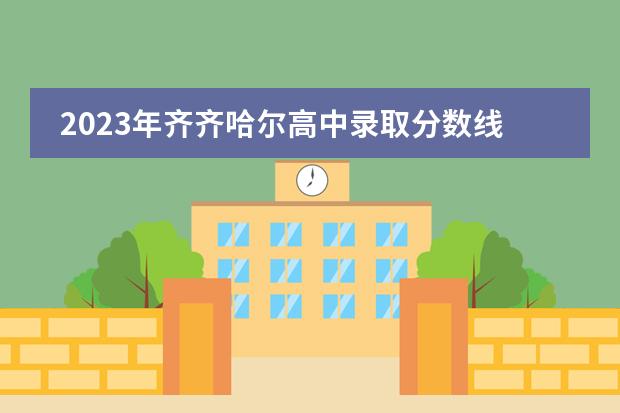 2023年齐齐哈尔高中录取分数线是多少？