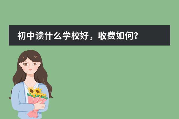 初中读什么学校好，收费如何？