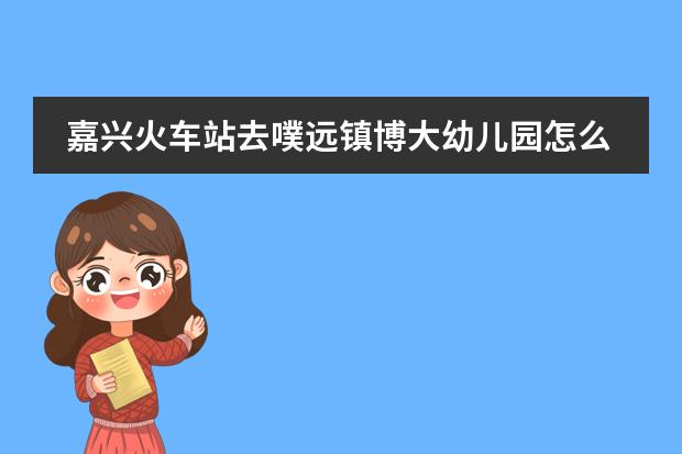 嘉兴火车站去噗远镇博大幼儿园怎么走