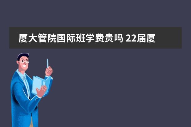 厦大管院国际班学费贵吗 22届厦大管理学院专业硕士中心会计招生&录取情况一览