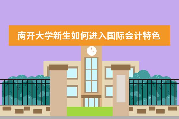 南开大学新生如何进入国际会计特色班