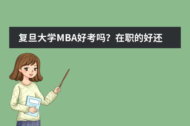 复旦大学MBA好考吗？在职的好还是全日制的好？学费多少呢？