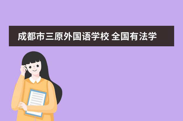 成都市三原外国语学校 全国有法学专业的学校（含电大、专科、函授）最好给院系名称