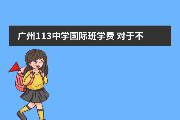 广州113中学国际班学费 对于不要爱学校的孩子送广州哪所民办中学最好