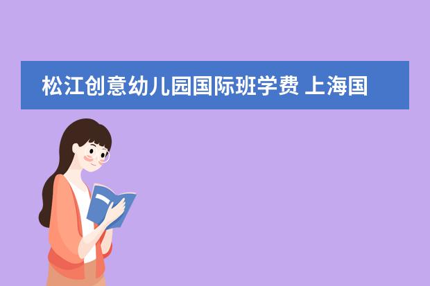 松江创意幼儿园国际班学费 上海国际高中排名及收费