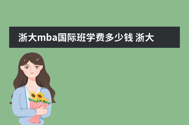 浙大mba国际班学费多少钱 浙大MBA报考考生非常关注的十大基础性信息～