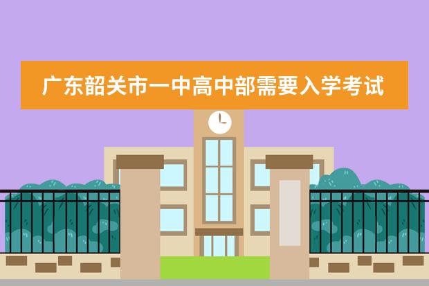 广东韶关市一中高中部需要入学考试吗？