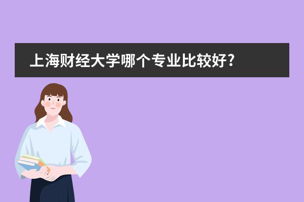 上海财经大学哪个专业比较好?