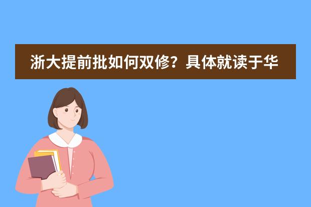 浙大提前批如何双修？具体就读于华家池校校区还是紫金港校区？