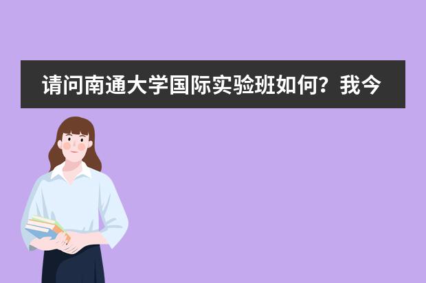 请问南通大学国际实验班如何？我今年想要报了！麻烦您说说真实情况！！老师和学风怎么样？谢谢了！！