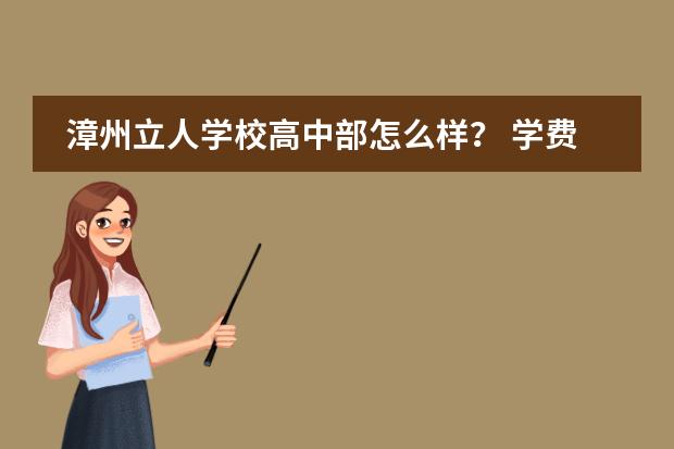 漳州立人学校高中部怎么样？ 学费大约多少