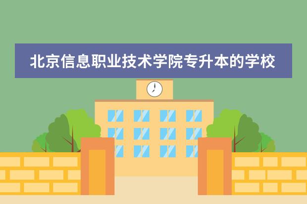 北京信息职业技术学院专升本的学校是哪个院校？专升本一般在什么时候上课是周六日吗?学费大概是多少？